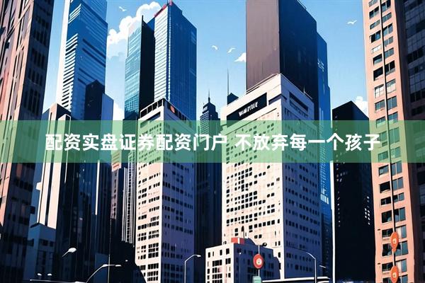 配资实盘证券配资门户 不放弃每一个孩子