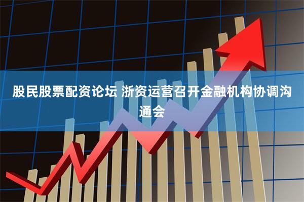 股民股票配资论坛 浙资运营召开金融机构协调沟通会
