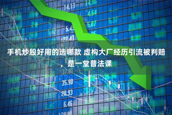 手机炒股好用的选哪款 虚构大厂经历引流被判赔，是一堂普法课
