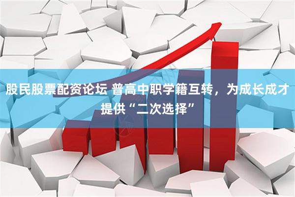 股民股票配资论坛 普高中职学籍互转，为成长成才提供“二次选择”