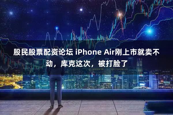 股民股票配资论坛 iPhone Air刚上市就卖不动，库克这次，被打脸了