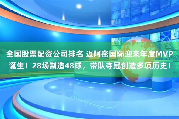 全国股票配资公司排名 迈阿密国际迎来年度MVP诞生！28场制造48球，带队夺冠创造多项历史！