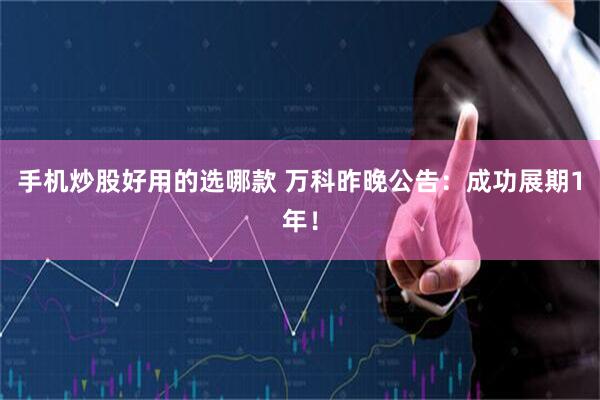 手机炒股好用的选哪款 万科昨晚公告：成功展期1年！